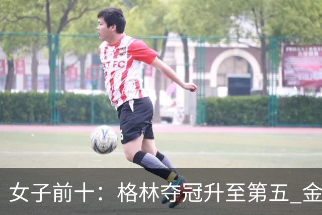 女子前十：格林夺冠升至第五 金世煐第九
