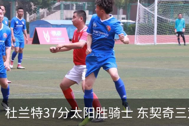 杜兰特37分太阳胜骑士 东契奇三双独行侠擒牛